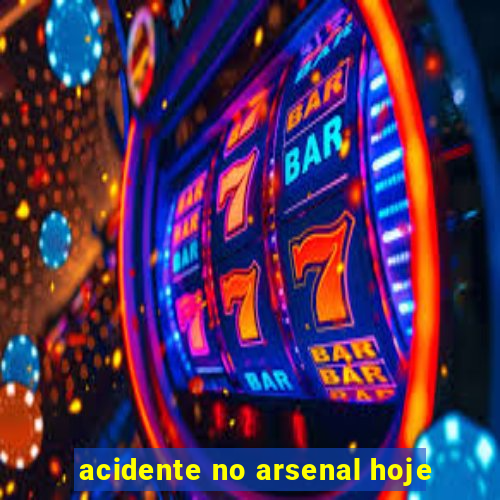 acidente no arsenal hoje